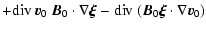$\displaystyle +
{\rm div}~\vec{v}_0 ~ \vec{B}_0\cdot\nabla\vec{\xi} -
{\rm div}~(\vec{B}_0\vec{\xi}\cdot\nabla\vec{v}_0 )$