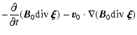 $\displaystyle - \frac{\partial}{\partial t}(\vec{B}_0{\rm div}~\vec{\xi})
- \vec{v}_0\cdot\nabla(\vec{B}_0{\rm div}~\vec{\xi})$