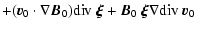 $\displaystyle +
(\vec{v}_0\cdot\nabla\vec{B}_0){\rm div}~\vec{\xi}
+ \vec{B}_0 ~\vec{\xi}\nabla {\rm div}~\vec{v}_0$