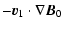 $\displaystyle - \vec{v}_1 \cdot \nabla \vec{B}_0$