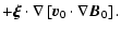 $\displaystyle +
\vec{\xi}\cdot\nabla\left[ \vec{v}_0\cdot\nabla\vec{B}_0\right].$