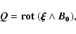 \begin{displaymath}
\vec{Q}=\bf {rot}~(\vec{\xi}\wedge\vec{B}_0) ,
\end{displaymath}