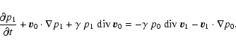 \begin{displaymath}\frac{\partial p_1}{\partial t} + \vec{v}_0 \cdot \nabla p_1 ...
...ma ~ p_0 ~ {\rm div}~\vec{v}_1 -
\vec{v}_1 \cdot \nabla p_0.
\end{displaymath}