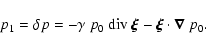 \begin{displaymath}
p_1=\delta p = -\gamma~p_0~{\rm div}~\vec{\xi}-\vec{\xi}\cdot\vec{\nabla}~p_0.
\end{displaymath}
