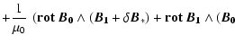 $\displaystyle +
\frac{1}{\mu_0} ~ \left( \bf {rot}~\vec{B}_0 \wedge (\vec{B}_1 + \delta\vec{B}_*) +
\bf {rot}~\vec{B}_1 \wedge (\vec{B}_0 \right.$