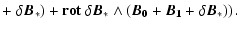 $\displaystyle +
\left. \delta\vec{B}_*) + \bf {rot}~\delta\vec{B}_* \wedge (\vec{B}_0 +
\vec{B}_1 + \delta\vec{B}_*) \right).$
