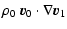 $\displaystyle \rho_0 ~ \vec{v}_0 \cdot \nabla \vec{v}_1$