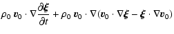 $\displaystyle \rho_0 ~ \vec{v}_0 \cdot \nabla
\frac{\partial\vec{\xi}}{\partial...
... \nabla
( \vec{v}_0 \cdot \nabla \vec{\xi} - \vec{\xi} \cdot \nabla \vec{v}_0 )$