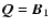 $\vec{Q}=\vec{B}_1$