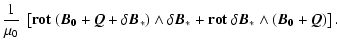 $\displaystyle \frac{1}{\mu_0} ~ \left[ \bf {rot}~( \vec{B}_0 + \vec{Q} + \delta...
... \vec{B}_*
+ \bf {rot}~\delta \vec{B}_* \wedge ( \vec{B}_0 + \vec{Q} ) \right].$