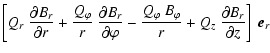 $\displaystyle \left[ Q_r ~ \frac{\partial B_r}{\partial r} +
\frac{Q_\varphi}{r...
...arphi~B_\varphi}{r} +
Q_z ~ \frac{\partial B_r}{\partial z} \right] ~ \vec{e}_r$