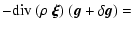 $\displaystyle - {\rm div}~(\rho~\vec{\xi} ) ~ ( \vec{g} + \delta\vec{g} ) =$