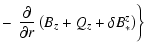 $\displaystyle -
\left.\left. \frac{\partial}{\partial r}
\left( B_z + Q_z + \delta B_*^z \right) \right\} \right.$