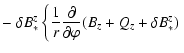 $\displaystyle -
\left.
\delta B_*^z \left\{ \frac{1}{r} \frac{\partial}{\partial\varphi}
( B_z + Q_z + \delta B_*^z ) \right. \right.$