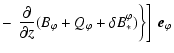 $\displaystyle -
\left.\left. \frac{\partial}{\partial z}
( B_\varphi + Q_\varphi + \delta B_*^\varphi )\right\} \right] ~ \vec{e}_\varphi$