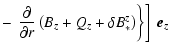 $\displaystyle -
\left.\left. \frac{\partial}{\partial r}
\left( B_z + Q_z + \delta B_*^z \right) \right\} \right] ~ \vec{e}_z$