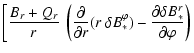 $\displaystyle \left[ \frac{B_r + Q_r}{r} ~ \left( \frac{\partial}{\partial r}(r...
...lta B_*^\varphi) -
\frac{\partial\delta B_*^r}{\partial\varphi} \right) \right.$