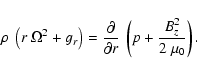 \begin{displaymath}\rho ~ \left ( r ~ \Omega^2 + g_r \right) = \frac{\partial}{\partial r} ~ \left(
p + \frac{B_z^2}{2~\mu_0} \right).
\end{displaymath}
