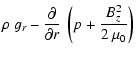 $\displaystyle \rho ~ g_r - \frac{\partial}{\partial r} ~
\left( p + \frac{B_z^2}{2~\mu_0} \right)$