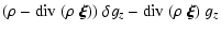 $\displaystyle ( \rho - {\rm div}~(\rho~\vec{\xi}) ) ~ \delta g_z - {\rm div}~(\rho~\vec{\xi}) ~ g_z$
