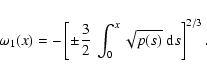 \begin{displaymath}
\omega_1(x) = - \left[ \pm \frac{3}{2} ~ \int_0^x
\sqrt{p(s)} ~ {\rm d}s \right]^{2/3}.
\end{displaymath}