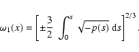 \begin{displaymath}
\omega_1(x) = \left[ \pm \frac{3}{2} ~ \int_0^x
\sqrt{-p(s)} ~ {\rm d}s \right]^{2/3}.
\end{displaymath}