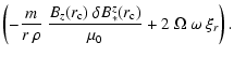 $\displaystyle \left( - \frac{m}{r~\rho} ~
\frac{B_z(r_{\rm c})~\delta B_*^z(r_{\rm c})}{\mu_0} +
2~\Omega~\omega~\xi_r \right).$