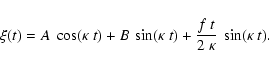 \begin{displaymath}
\xi(t) = A ~ \cos(\kappa~t) + B ~ \sin(\kappa~t) +
\frac{f~t}{2~\kappa} ~ \sin(\kappa~t).
\end{displaymath}