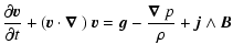 $\displaystyle \frac{\partial\vec{v}}{\partial t} + (\vec{v}\cdot\vec{\nabla}~)
~ \vec{v} = \vec{g} - \frac{\vec{\nabla}~p}{\rho} + \vec{j} \wedge \vec{B}$