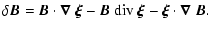 $\displaystyle \delta\vec{B} = \vec{B} \cdot \vec{\nabla}~\vec{\xi} - \vec{B} ~ {\rm div}~\vec{\xi} -
\vec{\xi} \cdot \vec{\nabla}~\vec{B}.$