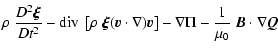 $\displaystyle \rho ~ \frac{D^2\vec{\xi}}{Dt^2}
- {\rm div}~\left[ \rho ~ \vec{\...
... ) \vec{v} \right] - \nabla\Pi
- \frac{1}{\mu_0} ~ \vec{B} \cdot \nabla \vec{Q}$