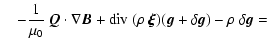 $\displaystyle \quad- \frac{1}{\mu_0} ~ \vec{Q} \cdot \nabla \vec{B} +
{\rm div}~( \rho ~ \vec{\xi} ) ( \vec{g} + \delta\vec{g} ) - \rho ~ \delta\vec{g} =$