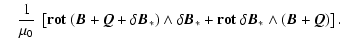 $\displaystyle \quad \frac{1}{\mu_0} ~ \left[ \bf {rot}~( \vec{B} + \vec{Q} + \d...
...ta \vec{B}_*
+ \bf {rot}~\delta \vec{B}_* \wedge ( \vec{B} + \vec{Q} ) \right].$
