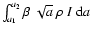 $\int_{a_1}^{a_2} \beta ~ \sqrt{a} ~ \rho ~ I ~ {\rm d}a$