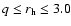 $q \le r_{\rm h} \le 3.0$