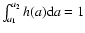 $ \int_{a_1}^{a_2} h(a) {\rm d}a = 1$