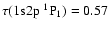 $\tau (1{\rm s}2{\rm p}~^1{\rm P}_1)=0.57$