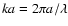 $ka = 2\pi a/\lambda$