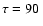 $\tau=90~$