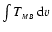 $\int T_{\scriptscriptstyle{MB}}\; {\rm d}v$
