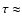 $\tau \approx$