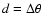 $d = \Delta \theta$