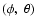 $(\phi,~\theta)$