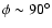 $\phi\sim 90^\circ$