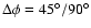 $\Delta \phi =45^\circ /90^\circ $