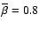 $\overline{\beta} = 0.8$