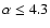 $\alpha \le 4.3$