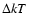 $\Delta kT$