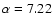 $\alpha =7.22$