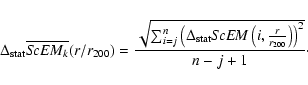 \begin{displaymath}%
\Delta_{{\rm stat}} \overline{{\it ScEM}_k}(r/r_{200}) = \f...
... ScEM}\left(i,\frac{r}{r_{200}}\right)\right)^2}}{n-j+1} \cdot
\end{displaymath}